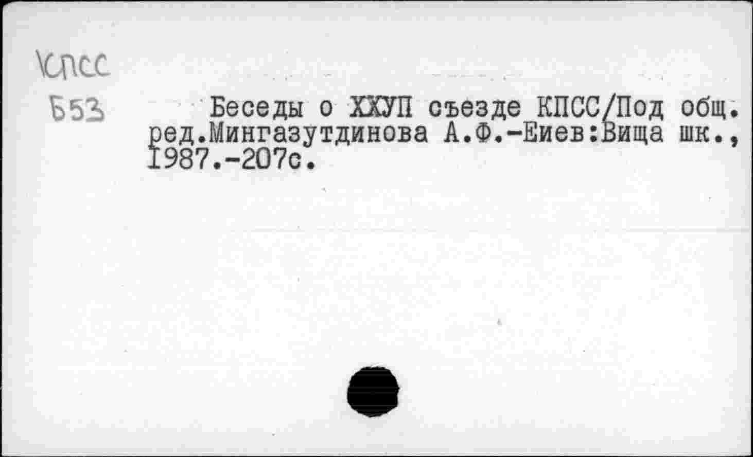 ﻿Шс
Ь53> Беседы о ХХУП съезде КПСС/Под общ ред.Мингазутдинова А.Ф.-Киев:Вида шк. 1987.-207с.